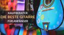 Die beste Gitarre für Anfänger: So findest du dein perfektes Einsteiger-Modell